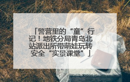 警营里的“童”行记！地铁分局青岛北站派出所带萌娃玩转安全“实景课堂”